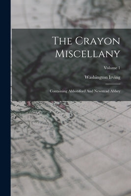 The Crayon Miscellany: Containing Abbotsford And Newstead Abbey; Volume 1 by Irving, Washington