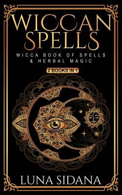 Wiccan Spells: 2 Books in 1 - Wicca Book of Spells & Herbal Magic by Sidana, Luna