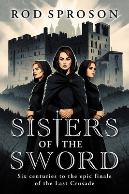 Sisters of the sword: Six centuries to the epic finale of the Last Crusade by Sproson, Rod