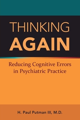 Thinking Again: Reducing Cognitive Errors in Psychiatric Practice by Putman, H. Paul