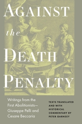 Against the Death Penalty: Writings from the First Abolitionists--Giuseppe Pelli and Cesare Beccaria by Beccaria, Cesare