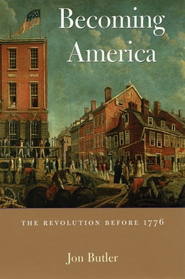 Becoming America: The Revolution Before 1776 by Butler, Jon