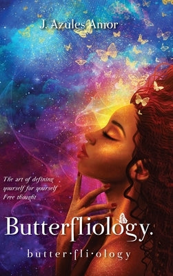 Butterfliology: Free Thought, The Art of Defining Yourself for Yourself by Amor, J. Azules
