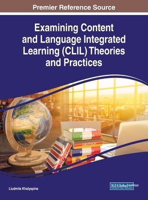 Examining Content and Language Integrated Learning (CLIL) Theories and Practices by Khalyapina, Liudmila