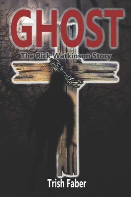 Ghost: The Rick Watkinson Story by Faber, Trish