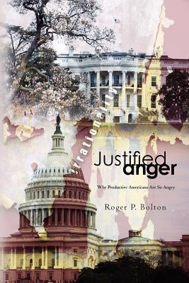 Justified Anger: Why Productive Americans Are So Angry by Bolton, Roger P.