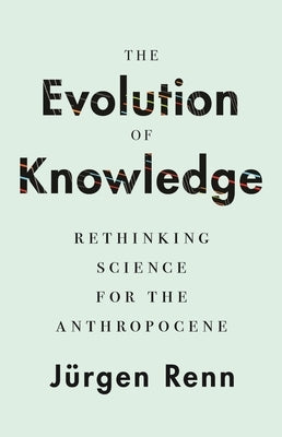 The Evolution of Knowledge: Rethinking Science for the Anthropocene by Renn, Jürgen