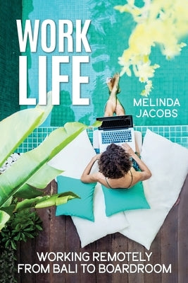 Work Life: Working Remotely from Bali to Boardroom by Jacobs, Melinda