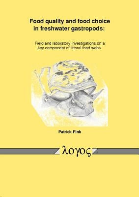 Food Quality and Food Choice in Freshwater Gastropods: Field and Laboratory Investigations on a Key Component of Littoral Food Webs by Fink, Patrick