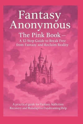 Fantasy Anonymous: The Pink Book - A 12-Step Guide to Break Free from Fantasy and Reclaim Reality: A practical guide for Fantasy Addiction Recovery an by Boston, David A.