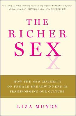 The Richer Sex: How the New Majority of Female Breadwinners Is Transforming Sex, Love, and Family by Mundy, Liza