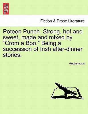 Poteen Punch. Strong, Hot and Sweet, Made and Mixed by "Crom a Boo." Being a Succession of Irish After-Dinner Stories. by Anonymous