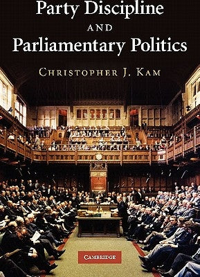 Party Discipline and Parliamentary Politics by Kam, Christopher J.