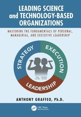 Leading Science and Technology-Based Organizations: Mastering the Fundamentals of Personal, Managerial, and Executive Leadership by Graffeo, Anthony P.