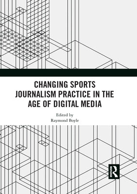 Changing Sports Journalism Practice in the Age of Digital Media by Boyle, Raymond