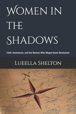 Women in the Shadows: Faith, Resistance, and the Women Who Waged Quiet Revolution by Shelton, Lueella