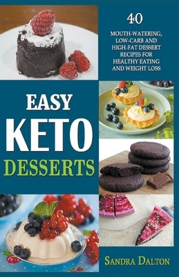 Easy Keto Desserts: 40 Mouth-Watering, Low-Carb and High-Fat Dessert Recipes for Healthy Eating and Weight Loss by Dalton, Sandra