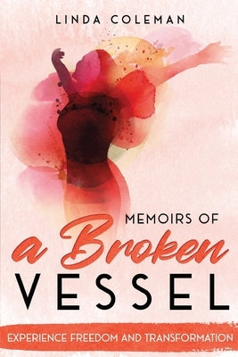 Memoirs of a Broken Vessel: Experience Freedom and Transformation by Coleman, Linda