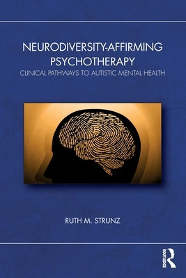 Neurodiversity-Affirming Psychotherapy: Clinical Pathways to Autistic Mental Health by Strunz, Ruth M.