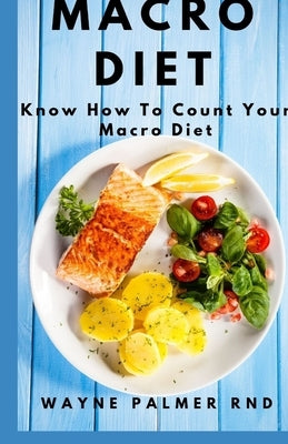 Macro Diet: The Complete Guide To Satisfying Recipes for Shedding Pounds and Gaining Lean Muscle by Palmer Rnd, Wayne