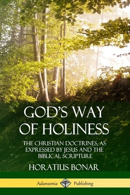 God's Way of Holiness: The Christian Doctrines, as Expressed by Jesus and the Biblical Scripture by Bonar, Horatius