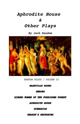 Aphrodite House & Other Plays: Random Plays, Volume II by Random, Jack