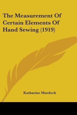 The Measurement Of Certain Elements Of Hand Sewing (1919) by Murdoch, Katharine