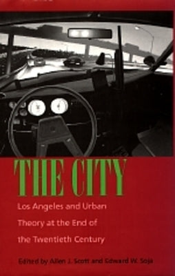 The City: Los Angeles and Urban Theory at the End of the Twentieth Century by Scott, Allen J.