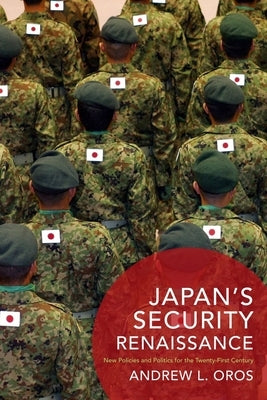 Japan's Security Renaissance: New Policies and Politics for the Twenty-First Century by Oros, Andrew