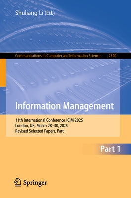 Information Management: 11th International Conference, ICIM 2025, London, Uk, March 28-30, 2025, Revised Selected Papers, Part I by Li, Shuliang