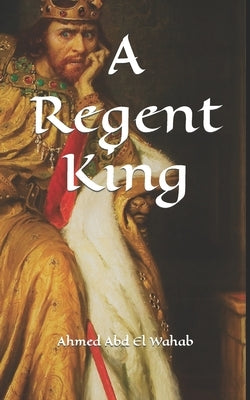 A Regent King by Abd El Wahab, Ahmed Mahmoud