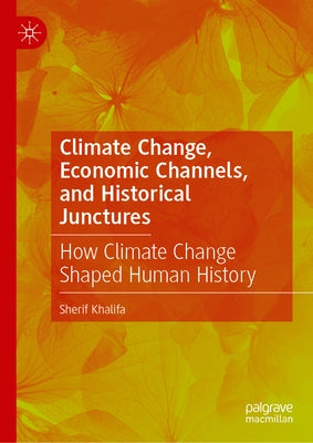 Climate Change, Economic Channels, and Historical Junctures: How Climate Change Shaped Human History by Khalifa, Sherif