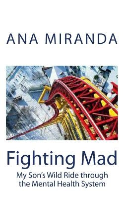 Fighting Mad: My Son's Wild Ride through the Mental Health System by Miranda, Ana