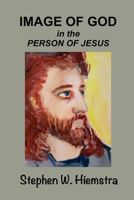 Image of God in the Person of Jesus by Hiemstra, Stephen W.
