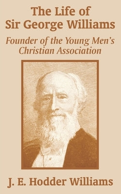 The Life of Sir George Williams: Founder of the Young Men's Christian Association by Williams, J. E. Hodder