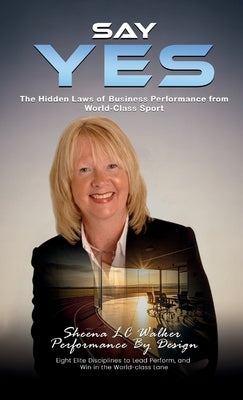 Say Yes: The Hidden Laws of Business Performance from World-Class Sport by Walker, Sheena L. C.