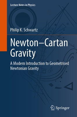 Newton-Cartan Gravity: A Modern Introduction to Geometrised Newtonian Gravity by Schwartz, Philip K.