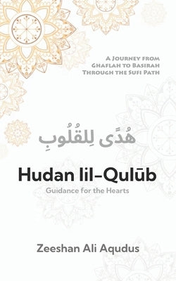 Hudan lil-Qulub: Guidance For the Heart A Sufi Guide to Islamic Wisdom, Tasawwuf, and Inner Transformation: A Journey from Ghaflah to Baseerah Through by Aqudus, Zeeshan Ali