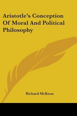 Aristotle's Conception Of Moral And Political Philosophy by McKeon, Richard