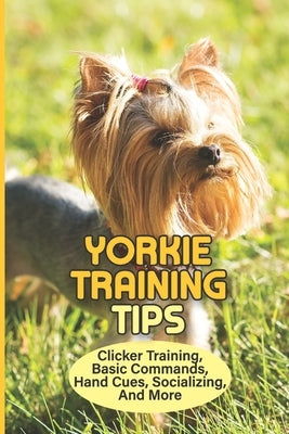 Yorkie Training Tips: Clicker Training, Basic Commands, Hand Cues, Socializing, And More: Training A Border Collieto Come When Called by Lonsinger, Lena