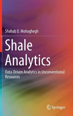 Shale Analytics: Data-Driven Analytics in Unconventional Resources by Mohaghegh, Shahab D.