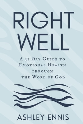 Right Well: A 31 Day Guide to Emotional Health through the Word of God by Ennis, Ashley