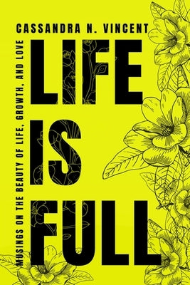 Life Is Full: Musings on the Beauty of Life, Growth, and Love by Vincent, Cassandra N.