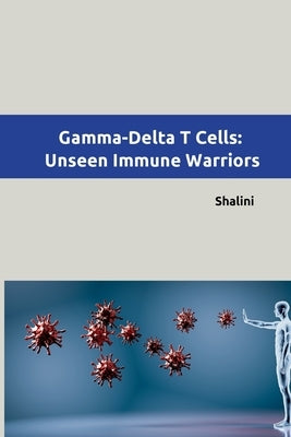 Gamma-Delta T Cells: Unseen Immune Warriors by Shalini