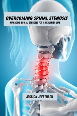 Overcoming spinal stenosis: Managing spinal stenosis for a healthier life by Jefferson, Jessica