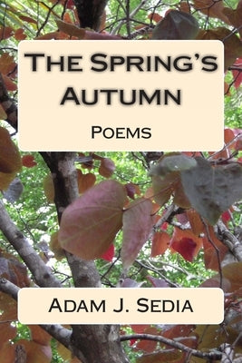 The Spring's Autumn: Poems by Sedia, Adam J.