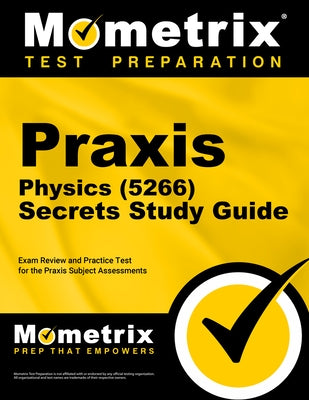 Praxis Physics (5266) Secrets Study Guide: Exam Review and Practice Test for the Praxis Subject Assessments by Mometrix