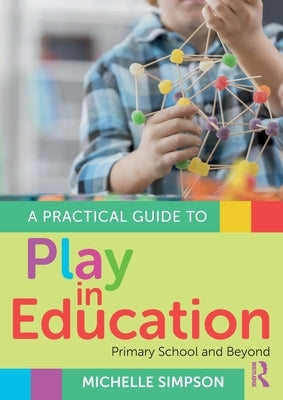 A Practical Guide to Play in Education: Primary School and Beyond by Simpson, Michelle