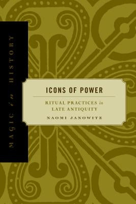 Icons of Power: Ritual Practices in Late Antiquity by Janowitz, Naomi