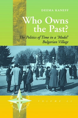 Who Owns the Past?: The Politics of Time in a 'Model' Bulgarian Village by Kaneff, Deema